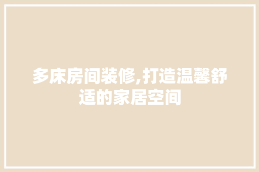多床房间装修,打造温馨舒适的家居空间