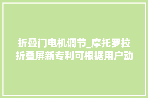 折叠门电机调节_摩托罗拉折叠屏新专利可根据用户动作自动调解铰链角度