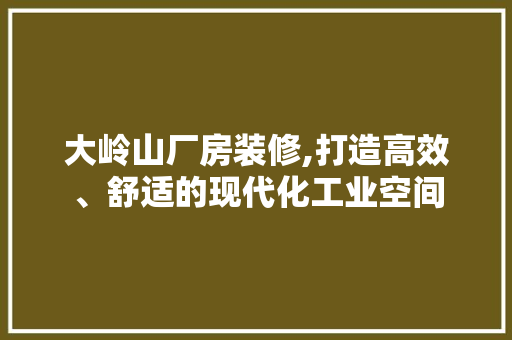 大岭山厂房装修,打造高效、舒适的现代化工业空间