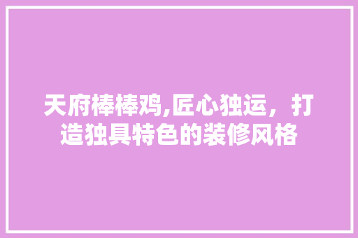 天府棒棒鸡,匠心独运，打造独具特色的装修风格