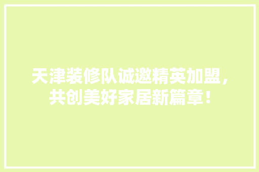 天津装修队诚邀精英加盟，共创美好家居新篇章！ 实木门