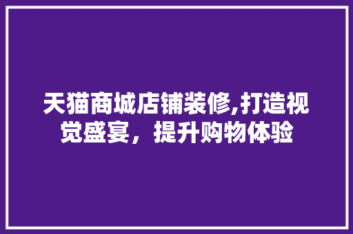 天猫商城店铺装修,打造视觉盛宴，提升购物体验