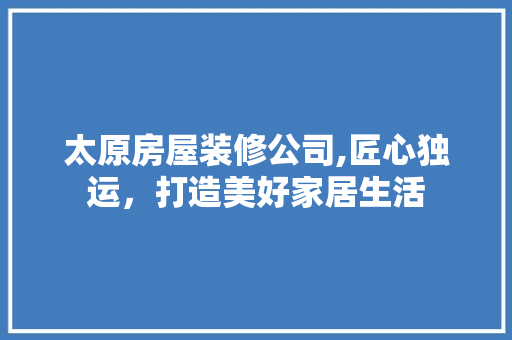 太原房屋装修公司,匠心独运，打造美好家居生活 塑钢门