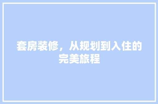 套房装修，从规划到入住的完美旅程