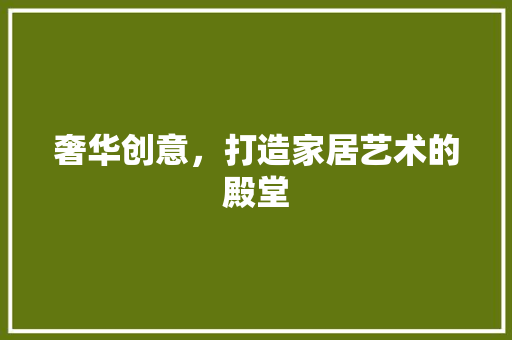 奢华创意，打造家居艺术的殿堂