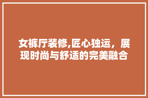 女裤厅装修,匠心独运，展现时尚与舒适的完美融合