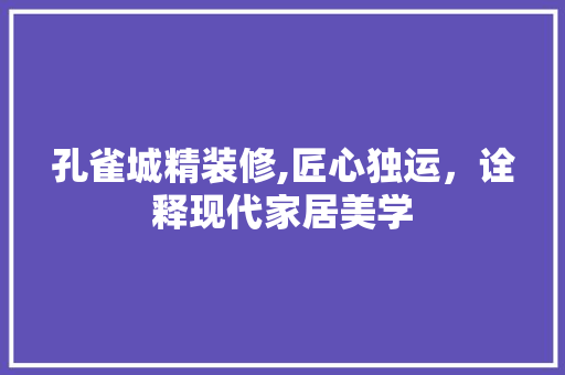孔雀城精装修,匠心独运，诠释现代家居美学