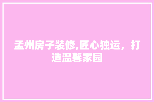 孟州房子装修,匠心独运，打造温馨家园
