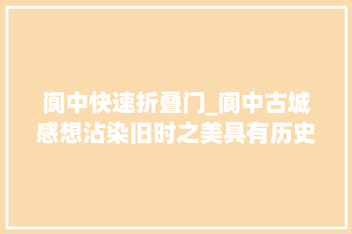 阆中快速折叠门_阆中古城感想沾染旧时之美具有历史文化特色的古城