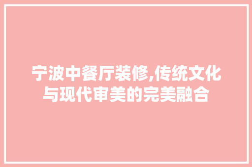 宁波中餐厅装修,传统文化与现代审美的完美融合