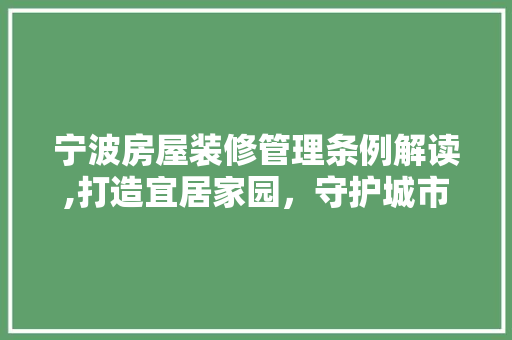 宁波房屋装修管理条例解读,打造宜居家园，守护城市品质