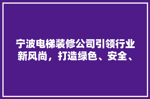 宁波电梯装修公司引领行业新风尚，打造绿色、安全、舒适的垂直生活空间