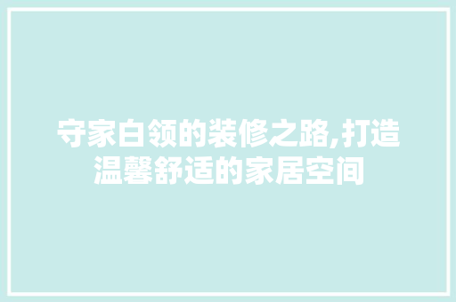守家白领的装修之路,打造温馨舒适的家居空间