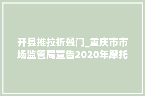 开县推拉折叠门_重庆市市场监管局宣告2020年摩托车等5种产品质量监督抽查情况