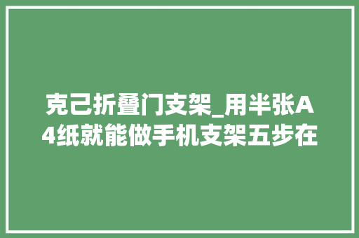 克己折叠门支架_用半张A4纸就能做手机支架五步在家简单完成