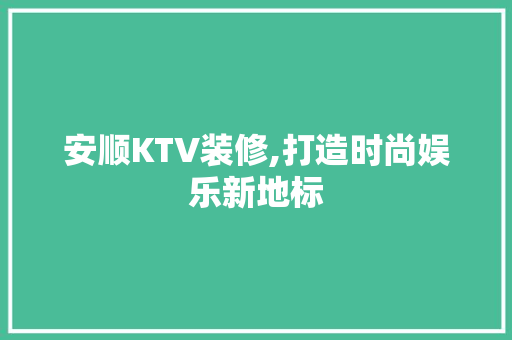 安顺KTV装修,打造时尚娱乐新地标