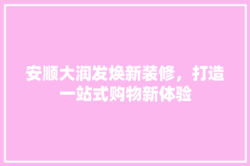安顺大润发焕新装修，打造一站式购物新体验