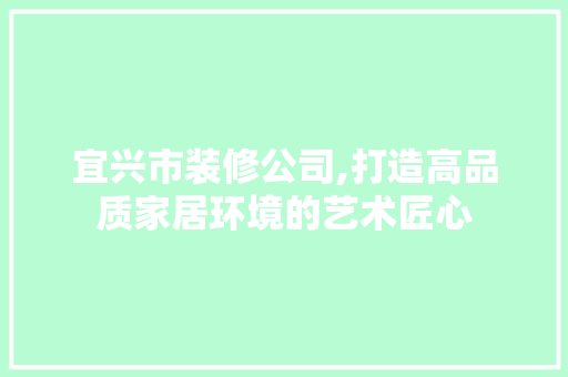 宜兴市装修公司,打造高品质家居环境的艺术匠心