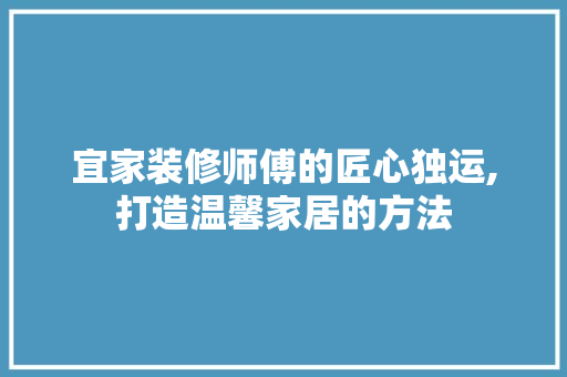 宜家装修师傅的匠心独运,打造温馨家居的方法