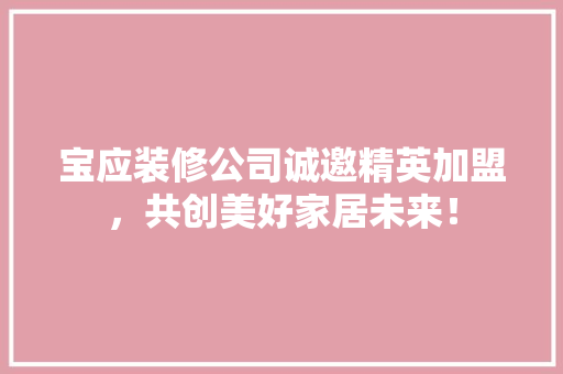 宝应装修公司诚邀精英加盟，共创美好家居未来！
