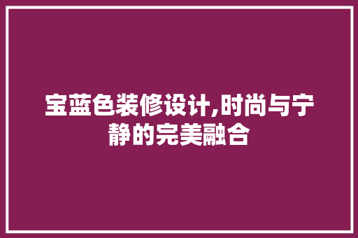 宝蓝色装修设计,时尚与宁静的完美融合