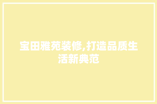 宝田雅苑装修,打造品质生活新典范
