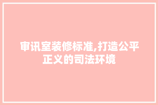 审讯室装修标准,打造公平正义的司法环境 玻璃门