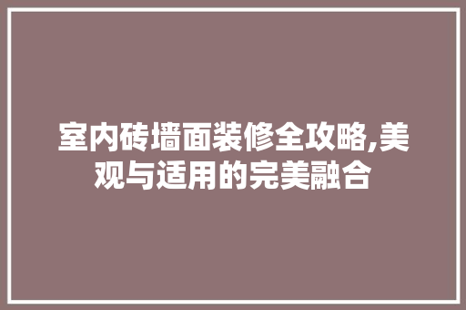室内砖墙面装修全攻略,美观与适用的完美融合