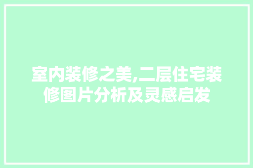 室内装修之美,二层住宅装修图片分析及灵感启发