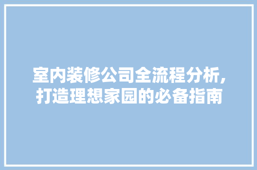 室内装修公司全流程分析,打造理想家园的必备指南