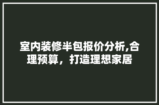 室内装修半包报价分析,合理预算，打造理想家居
