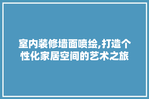 室内装修墙面喷绘,打造个性化家居空间的艺术之旅