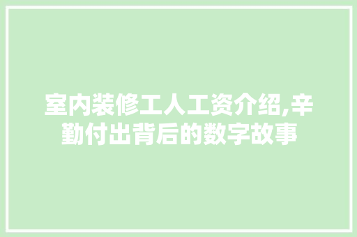 室内装修工人工资介绍,辛勤付出背后的数字故事