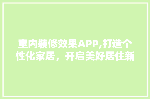 室内装修效果APP,打造个性化家居，开启美好居住新篇章