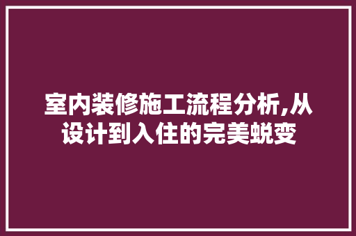 室内装修施工流程分析,从设计到入住的完美蜕变