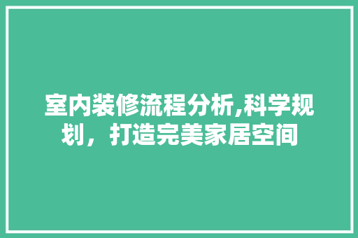 室内装修流程分析,科学规划，打造完美家居空间
