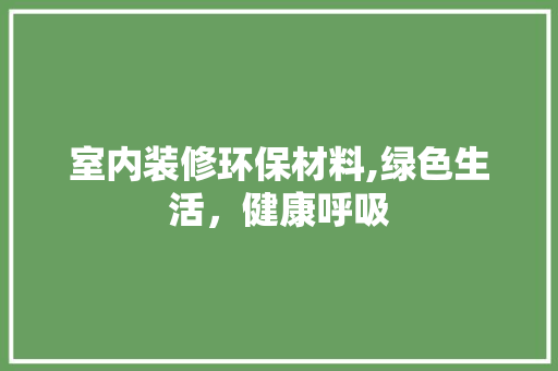室内装修环保材料,绿色生活，健康呼吸