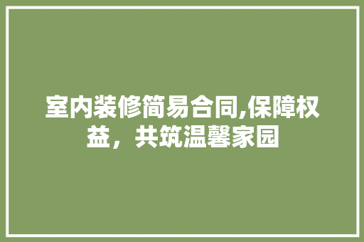 室内装修简易合同,保障权益，共筑温馨家园