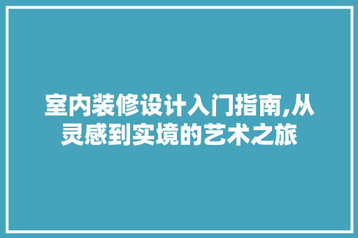 室内装修设计入门指南,从灵感到实境的艺术之旅