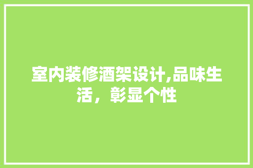 室内装修酒架设计,品味生活，彰显个性