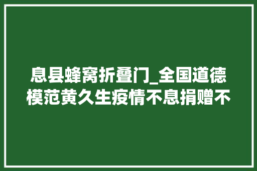 息县蜂窝折叠门_全国道德模范黄久生疫情不息捐赠不止