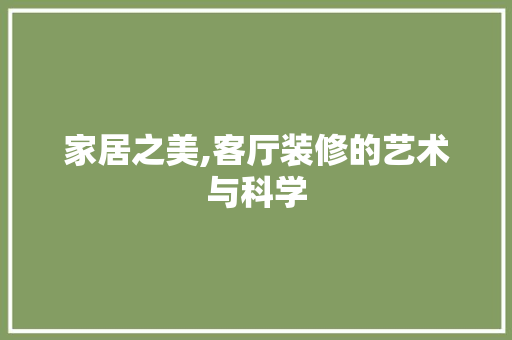 家居之美,客厅装修的艺术与科学
