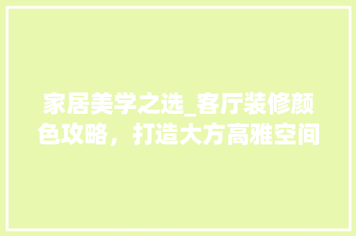 家居美学之选_客厅装修颜色攻略，打造大方高雅空间