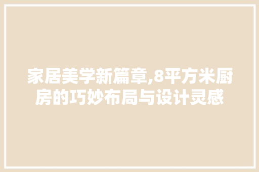 家居美学新篇章,8平方米厨房的巧妙布局与设计灵感