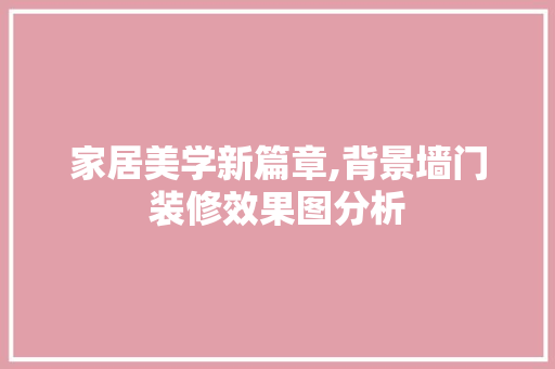 家居美学新篇章,背景墙门装修效果图分析