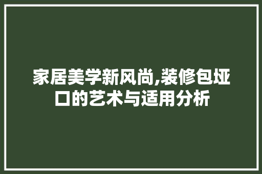 家居美学新风尚,装修包垭口的艺术与适用分析