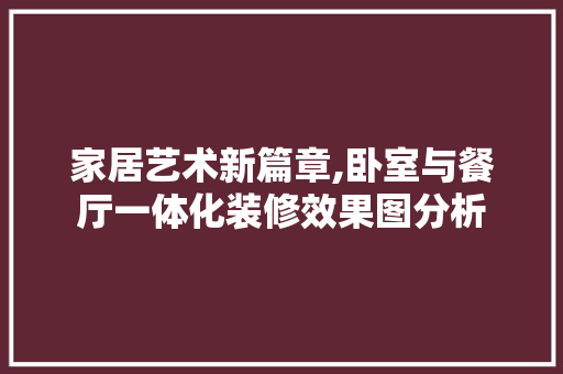 家居艺术新篇章,卧室与餐厅一体化装修效果图分析