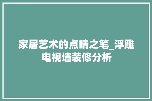 家居艺术的点睛之笔_浮雕电视墙装修分析