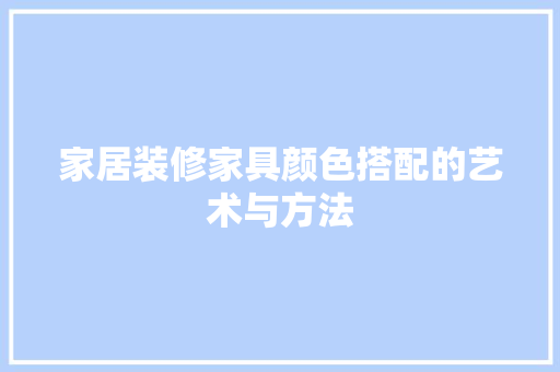 家居装修家具颜色搭配的艺术与方法