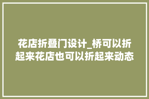 花店折叠门设计_桥可以折起来花店也可以折起来动态的设计将更好地探索未来